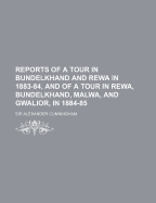 Reports of a Tour in Bundelkhand and Rewa in 1883-84, and of a Tour in Rewa, Bundelkhand, Malwa, and Gwalior, in 1884-85