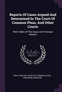 Reports Of Cases Argued And Determined In The Court Of Common Pleas, And Other Courts: With Tables Of The Cases And Principal Matters