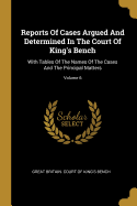 Reports Of Cases Argued And Determined In The Court Of King's Bench: With Tables Of The Names Of The Cases And The Principal Matters; Volume 6