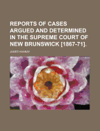 Reports of Cases Argued and Determined in the Supreme Court of New Brunswick [1867-71].