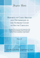 Reports of Cases Argued and Determined in the Supreme Court of South Carolina, Vol. 27: Covering All the Cases from the Organization of the Court Up to and Including Volume 25 of the South Carolina Reports; Containing a Verbatim Reprint of Vols; 3, 4 and