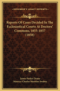 Reports of Cases Decided in the Ecclesiastical Courts at Doctors' Commons, 1855-1857 (1858)