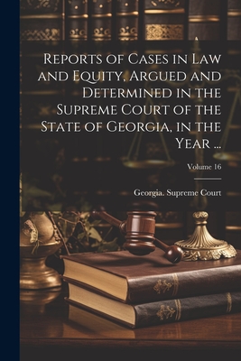 Reports of Cases in Law and Equity, Argued and Determined in the Supreme Court of the State of Georgia, in the Year ...; Volume 16 - Georgia Supreme Court (Creator)