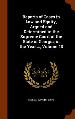 Reports of Cases in Law and Equity, Argued and Determined in the Supreme Court of the State of Georgia, in the Year ..., Volume 43 - Georgia Supreme Court (Creator)