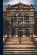 Reports Of Chancery Cases Decided In The First Circuit Of The State Of New York By The Hon. William T. Mccoun, Vice Chancellor