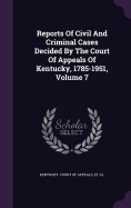 Reports Of Civil And Criminal Cases Decided By The Court Of Appeals Of Kentucky, 1785-1951, Volume 7