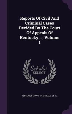 Reports Of Civil And Criminal Cases Decided By The Court Of Appeals Of Kentucky ..., Volume 1 - Kentucky Court of Appeals (Creator), and Hughes, James, and Sneed, Achilles