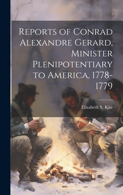 Reports of Conrad Alexandre Gerard, Minister Plenipotentiary to America, 1778-1779 - [Kite, Elizabeth S ] 1964- [From Old (Creator)