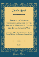 Reports of Military Observers Attached to the Armies in Manchuria During the Russo-Japanese War, Vol. 4: January 1, 1907; Report of Major Charles Lynch, Medical Department, General Staff (Classic Reprint)