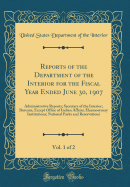 Reports of the Department of the Interior for the Fiscal Year Ended June 30, 1907, Vol. 1 of 2: Administrative Reports; Secretary of the Interior; Bureaus, Except Office of Indian Affairs; Eleemosynary Institutions; National Parks and Reservations