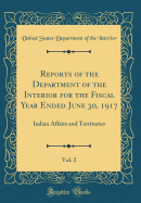 Reports of the Department of the Interior for the Fiscal Year Ended June 30, 1917, Vol. 2: Indian Affairs and Territories (Classic Reprint)