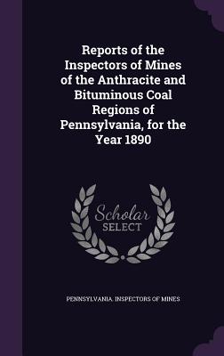 Reports of the Inspectors of Mines of the Anthracite and Bituminous Coal Regions of Pennsylvania, for the Year 1890 - Pennsylvania Inspectors of Mines (Creator)