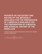 Reports on the Extent and Nature of the Materials Available for the Preparation of a Medical and Surgical History of the Rebellion, 1865 (Classic Reprint)