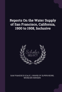 Reports On the Water Supply of San Francisco, California, 1900 to 1908, Inclusive