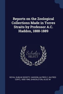 Reports on the Zoological Collections Made in Torres Straits by Professor A.C. Haddon, 1888-1889 - Society, Royal Dublin, and Haddon, Alfred C (Alfred Cort) 1855-19 (Creator), and M, Shackleton Alice