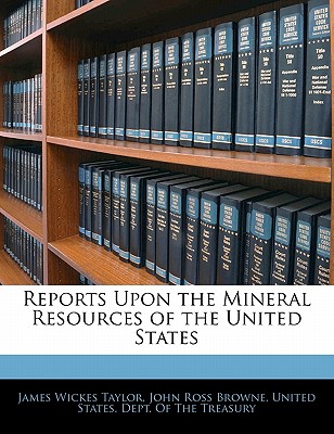 Reports Upon the Mineral Resources of the United States - Taylor, James W, and Browne, J Ross