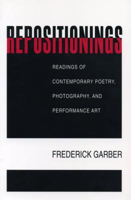 Repositionings: Readings of Contemporary Poetry, Photography, and Performance Art - Garber, Frederick