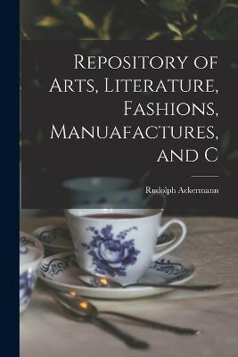 Repository of Arts, Literature, Fashions, Manuafactures, and C - Ackermann, Rudolph