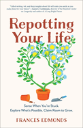 Repotting Your Life: Sense When You're Stuck. Explore What's Possible. Claim Room to Grow.