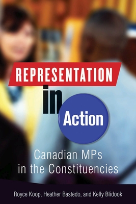 Representation in Action: Canadian MPs in the Constituencies - Koop, Royce, and Bastedo, Heather, and Blidook, Kelly