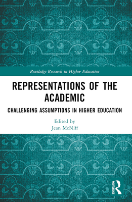 Representations of the Academic: Challenging Assumptions in Higher Education - McNiff, Jean (Editor)