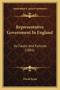Representative Government In England: Its Faults And Failures (1881)