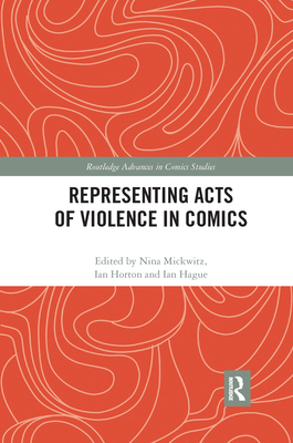 Representing Acts of Violence in Comics - Mickwitz, Nina (Editor), and Horton, Ian (Editor), and Hague, Ian (Editor)