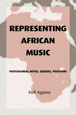 Representing African Music: Postcolonial Notes, Queries, Positions - Agawu, Kofi