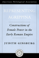 Representing Agrippina: Constructions of Female Power in the Early Roman Empire