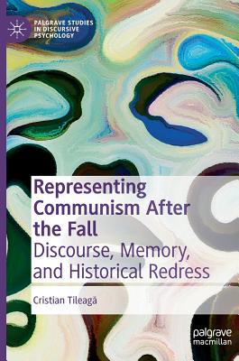 Representing Communism After the Fall: Discourse, Memory, and Historical Redress - Tileaga, Cristian