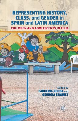 Representing History, Class, and Gender in Spain and Latin America: Children and Adolescents in Film - Rocha, Carolina, and Seminet, Georgia