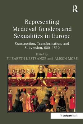 Representing Medieval Genders and Sexualities in Europe: Construction, Transformation, and Subversion, 600-1530 - L'Estrange, Elizabeth (Editor), and More, Alison (Editor)