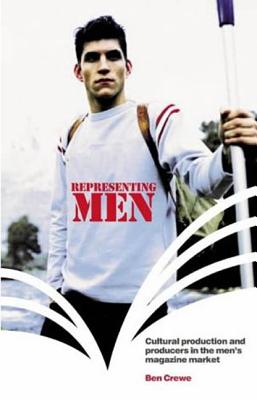 Representing Men: Cultural Production and Producers in the Men's Magazine Market - Crewe, Ben