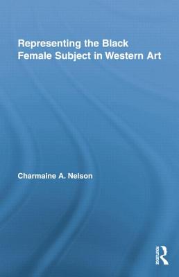 Representing the Black Female Subject in Western Art - Nelson, Charmaine A.