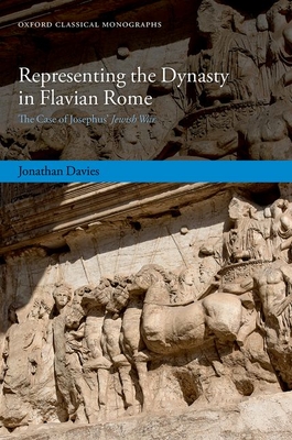 Representing the Dynasty in Flavian Rome: The Case of Josephus' Jewish War - Davies, Jonathan, Dr.