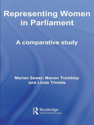 Representing Women in Parliament: A Comparative Study - Sawer, Marian (Editor), and Tremblay, Manon (Editor), and Trimble, Linda (Editor)