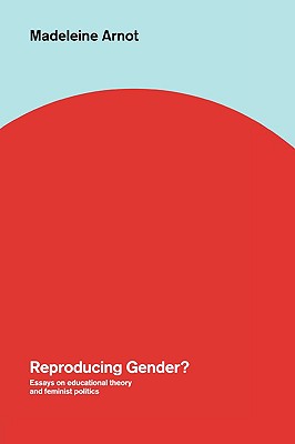 Reproducing Gender: Critical Essays on Educational Theory and Feminist Politics - Arnot, Madeleine