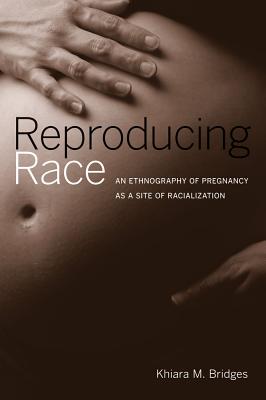 Reproducing Race: An Ethnography of Pregnancy as a Site of Racialization - Bridges, Khiara
