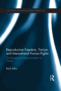 Reproductive Freedom, Torture and International Human Rights: Challenging the Masculinisation of Torture