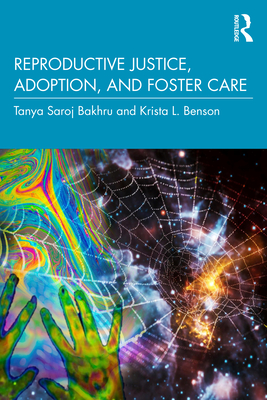 Reproductive Justice, Adoption, and Foster Care - Bakhru, Tanya Saroj, and Benson, Krista L