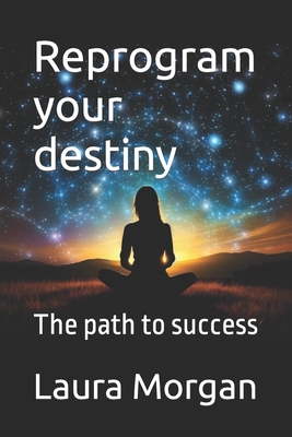 Reprogram your destiny: The path to success - Morgan, Laura