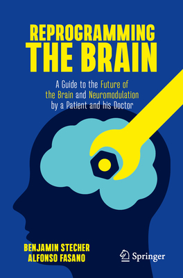 Reprogramming the Brain: A Guide to the Future of the Brain and Neuromodulation by a Patient and his Doctor - Stecher, Benjamin, and Fasano, Alfonso