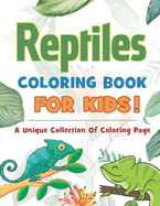 Reptiles Coloring Book For Kids! A Unique Collection Of Coloring Page: Toddlers & Preschooler Coloring Book Of 40 Kid Favorite Reptiles Including Turtles, Lizard, Crocodiles, Alligators And Anaconda