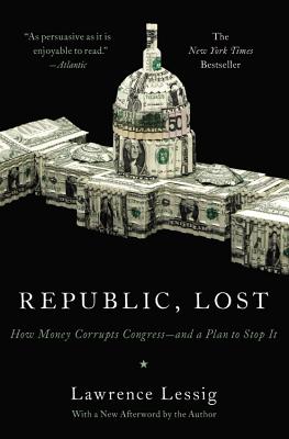 Republic, Lost: How Money Corrupts Congress--And a Plan to Stop It - Lessig, Lawrence