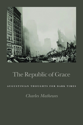 Republic of Grace: Augustinian Thoughts for Dark Times - Mathewes, Charles