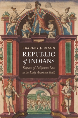 Republic of Indians: Empires of Indigenous Law in the Early American South - Dixon, Bradley J, Dr.