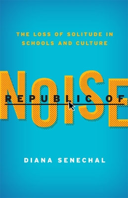 Republic of Noise: The Loss of Solitude in Schools and Culture - Senechal, Diana