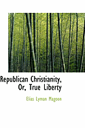 Republican Christianity, Or, True Liberty