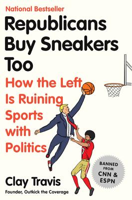 Republicans Buy Sneakers Too: How the Left Is Ruining Sports with Politics - Travis, Clay