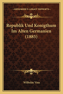 Republik Und Konigthum Im Alten Germanien (1885)